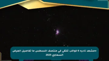 «مشهد نادر» 6 كواكب تلتقي في منتصف أغسطس ما تفاصيل العرض السماوي 2025